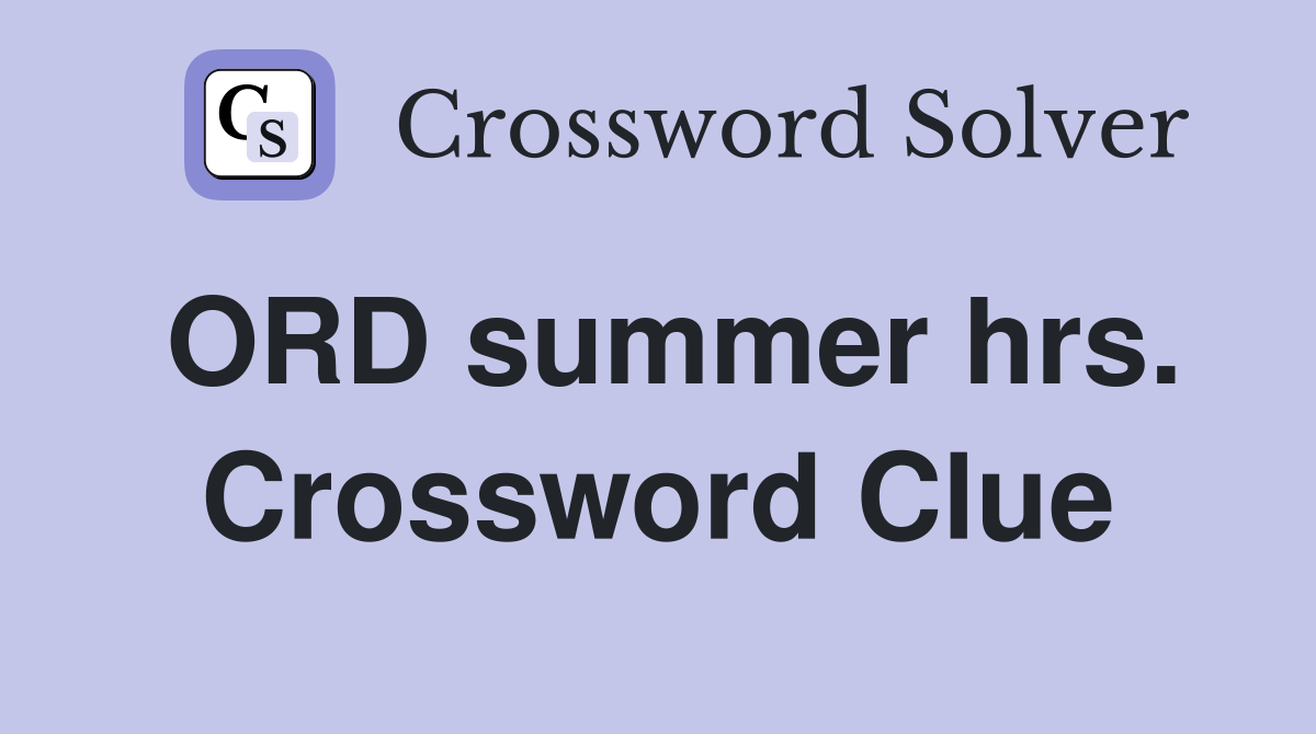 ORD summer hrs. Crossword Clue