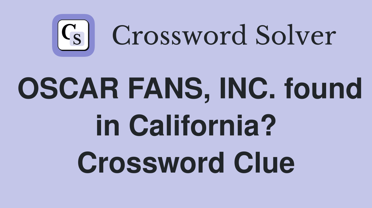 OSCAR FANS, INC. found in California? Crossword Clue