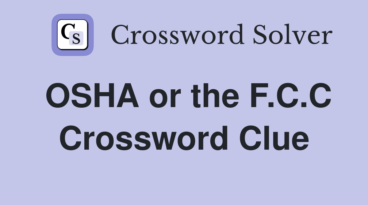 OSHA or the F.C.C Crossword Clue