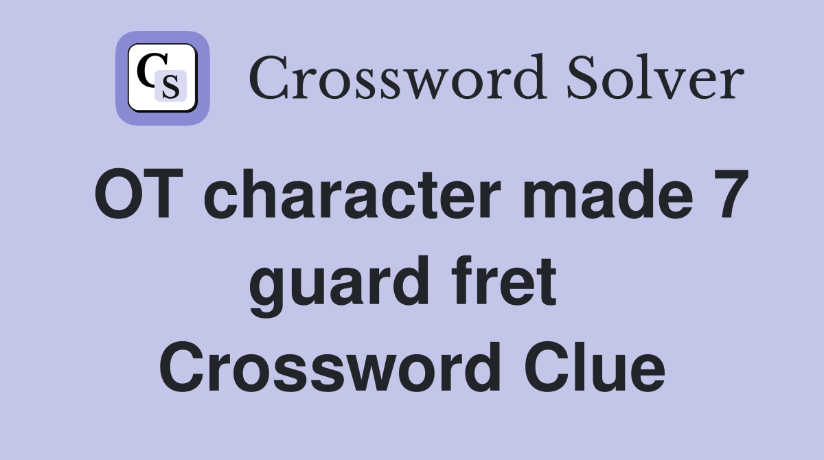 OT character made 7 guard fret  Crossword Clue