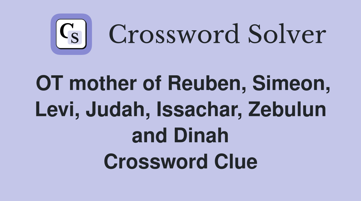 OT mother of Reuben, Simeon, Levi, Judah, Issachar, Zebulun and Dinah Crossword Clue