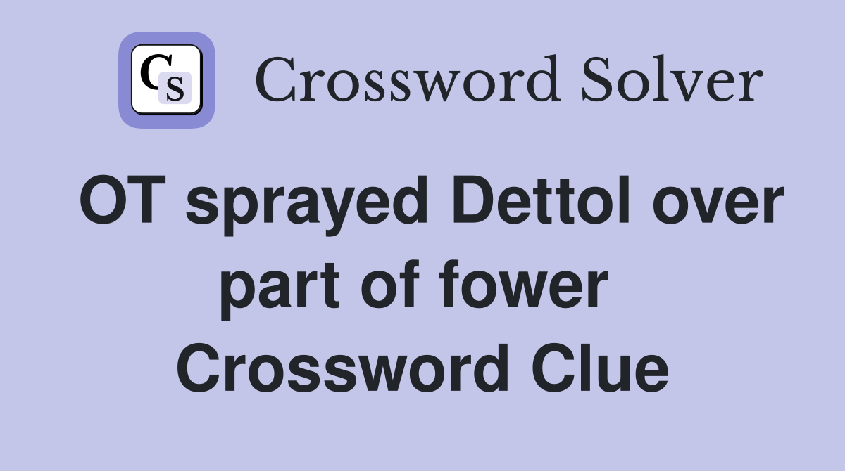 OT sprayed Dettol over part of fower  Crossword Clue