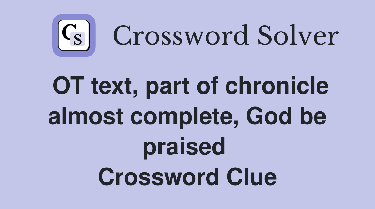 OT text, part of chronicle almost complete, God be praised  Crossword Clue