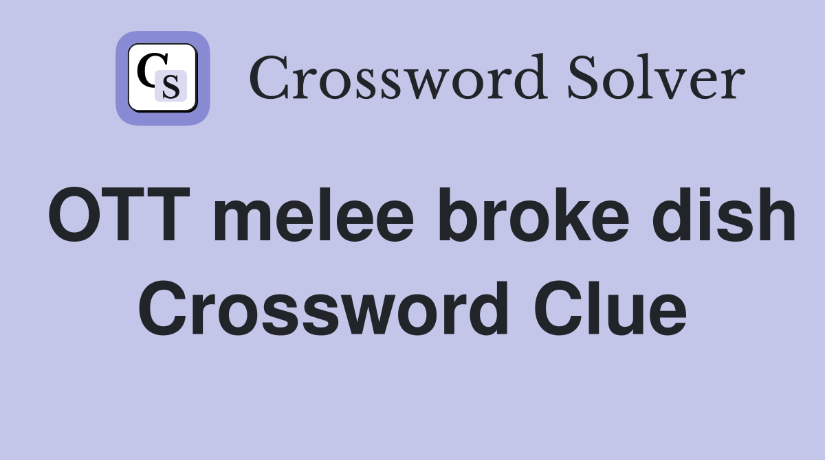 OTT melee broke dish Crossword Clue