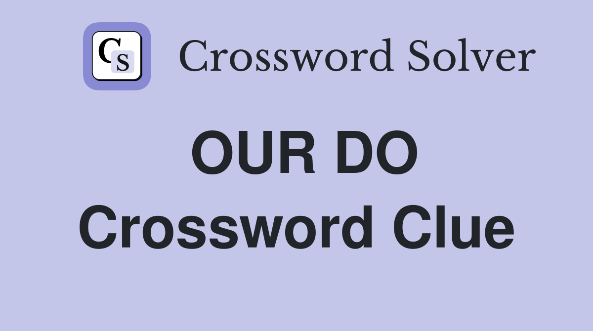 OUR DO Crossword Clue