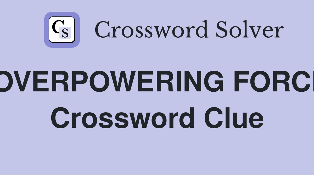 OVERPOWERING FORCE Crossword Clue