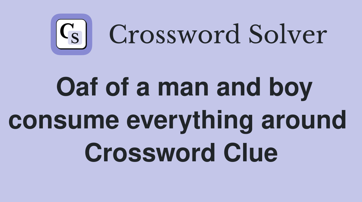 Oaf of a man and boy consume everything around  Crossword Clue