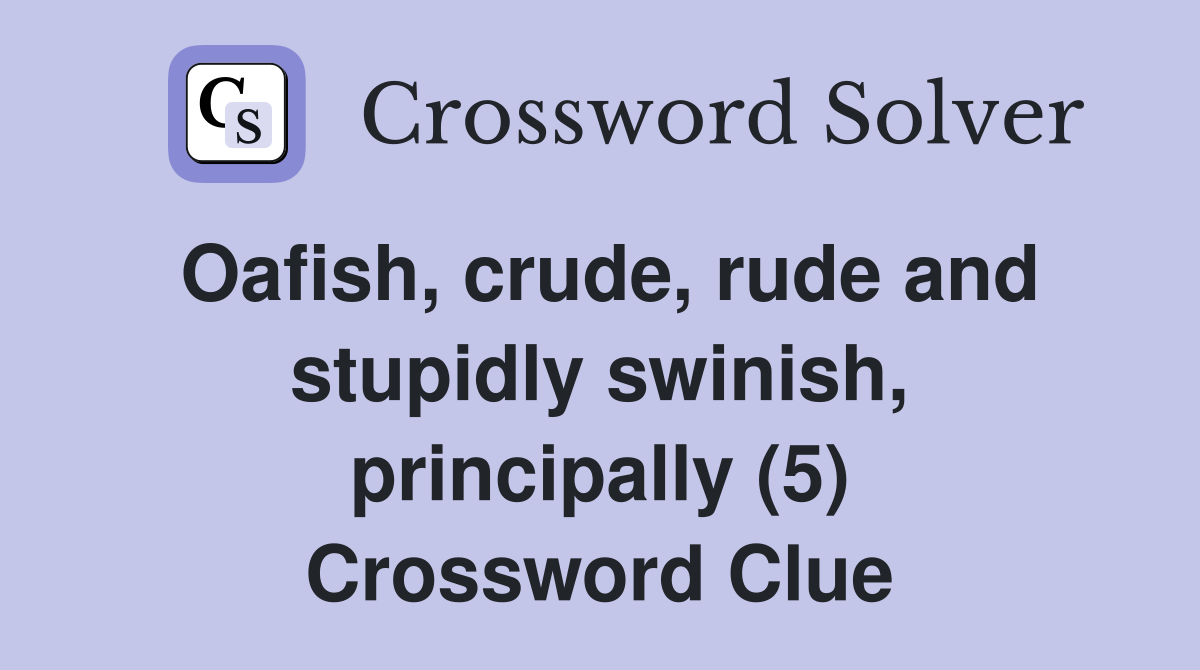 Oafish, crude, rude and stupidly swinish, principally (5) Crossword Clue