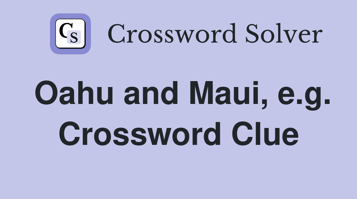 Oahu and Maui, e.g. Crossword Clue