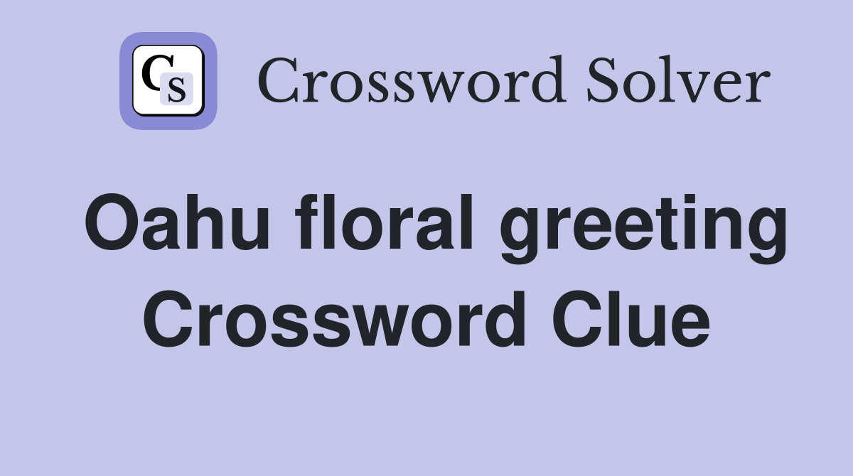 Oahu floral greeting Crossword Clue