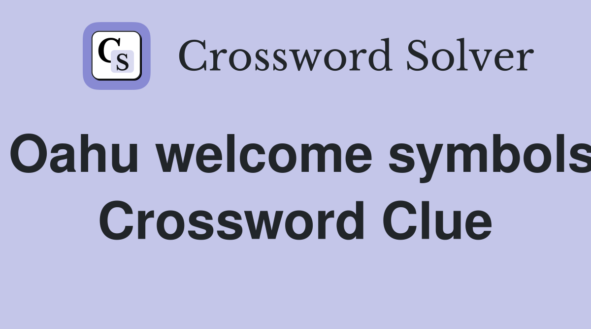 Oahu welcome symbols Crossword Clue
