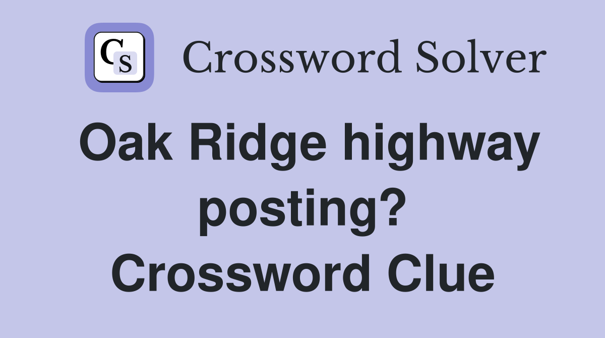 Oak Ridge highway posting? Crossword Clue