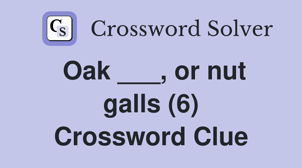 Oak ___, or nut galls (6) Crossword Clue