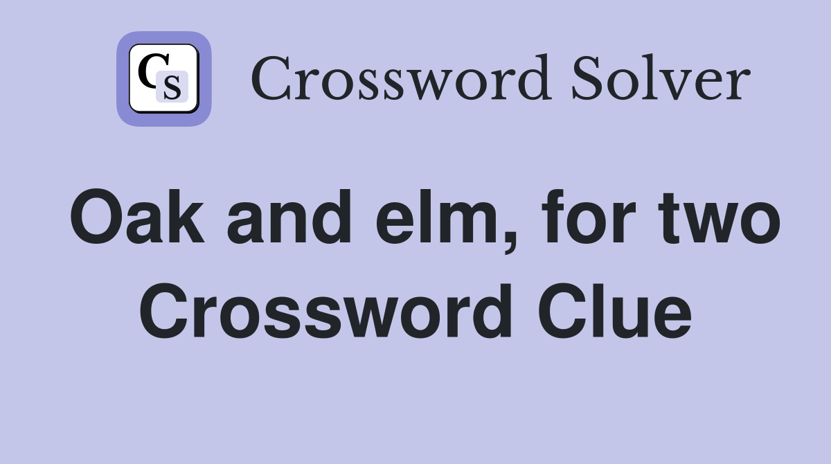Oak and elm, for two Crossword Clue
