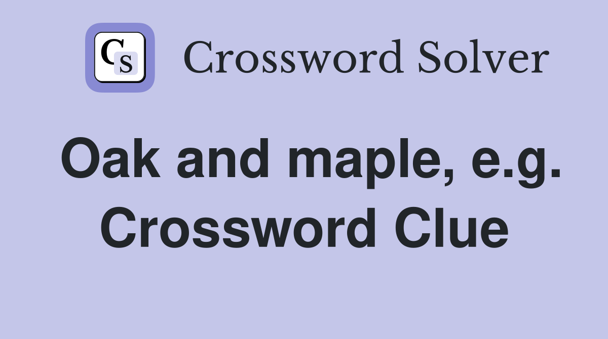 Oak and maple, e.g. Crossword Clue