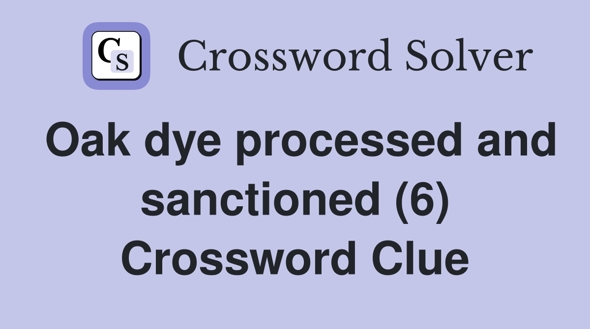 Oak dye processed and sanctioned (6) Crossword Clue