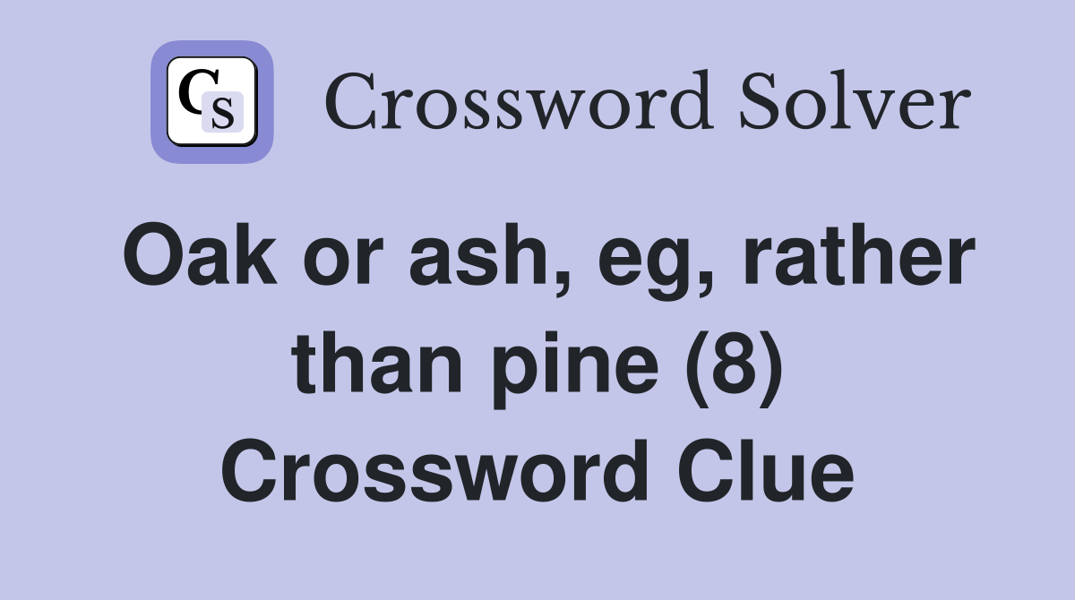 Oak or ash, eg, rather than pine (8) Crossword Clue