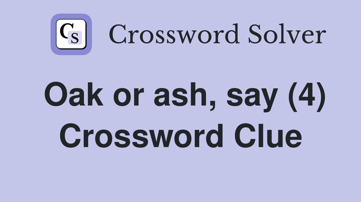 Oak or ash, say (4) Crossword Clue