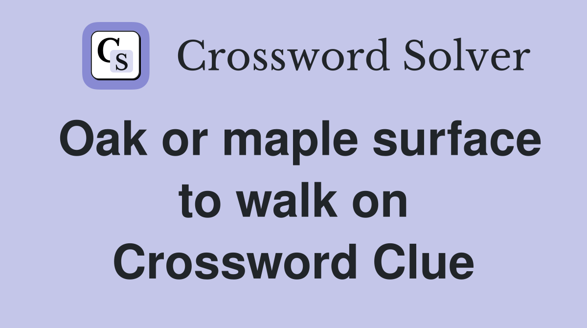Oak or maple surface to walk on Crossword Clue