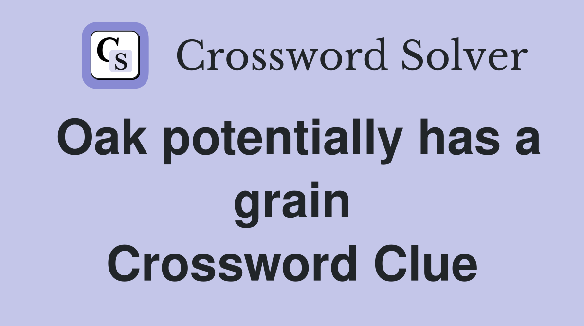 Oak potentially has a grain Crossword Clue
