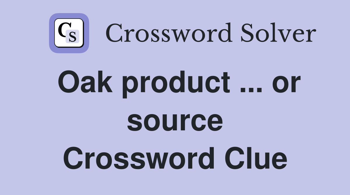 Oak product ... or source Crossword Clue
