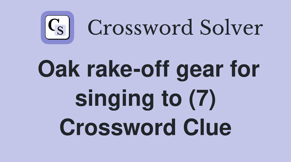 Oak rake-off gear for singing to (7) Crossword Clue