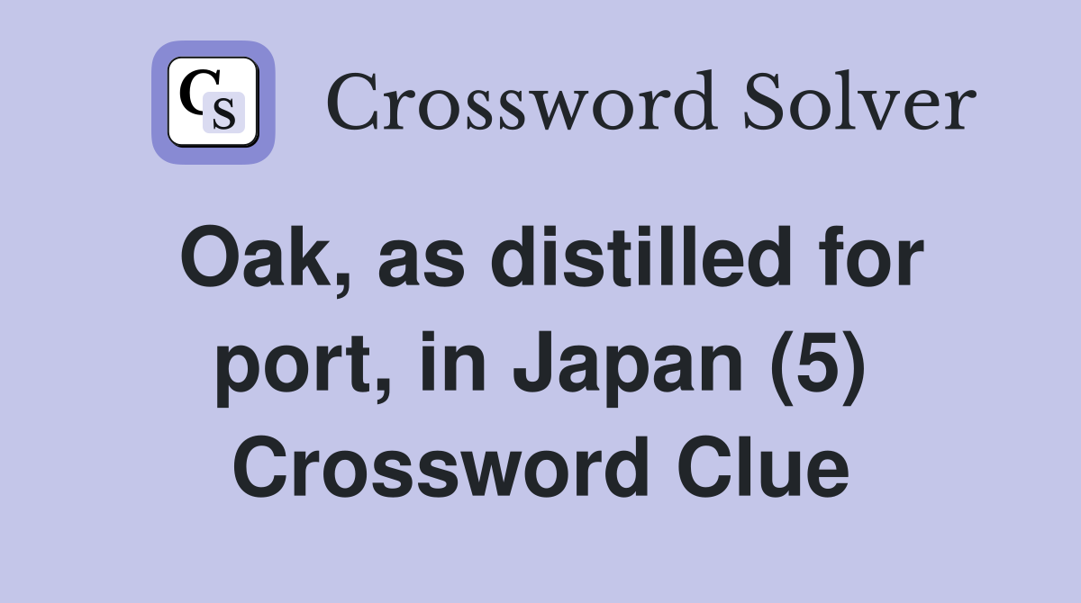 Oak, as distilled for port, in Japan (5) Crossword Clue