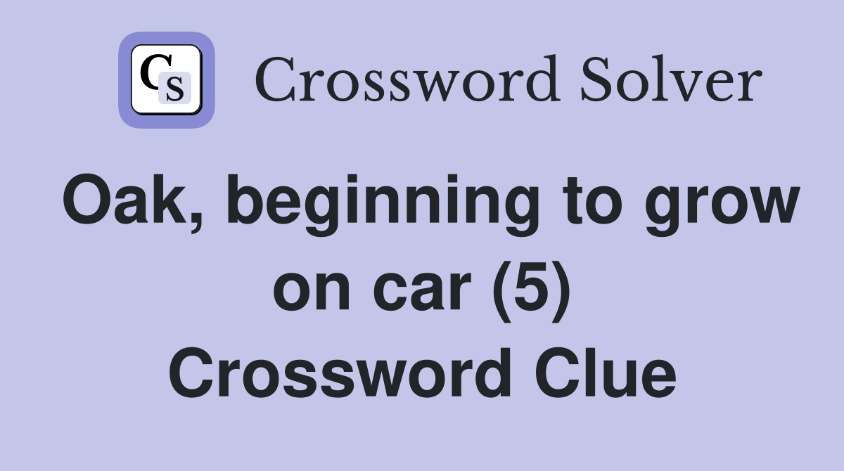 Oak, beginning to grow on car (5) Crossword Clue