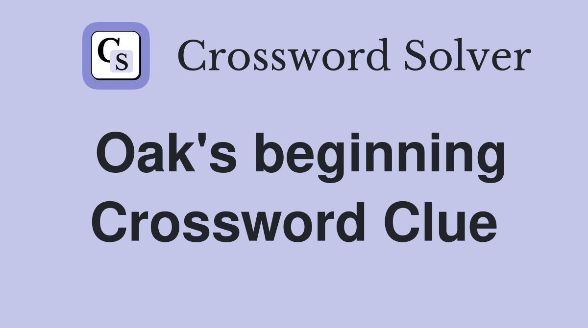 Oak's beginning Crossword Clue