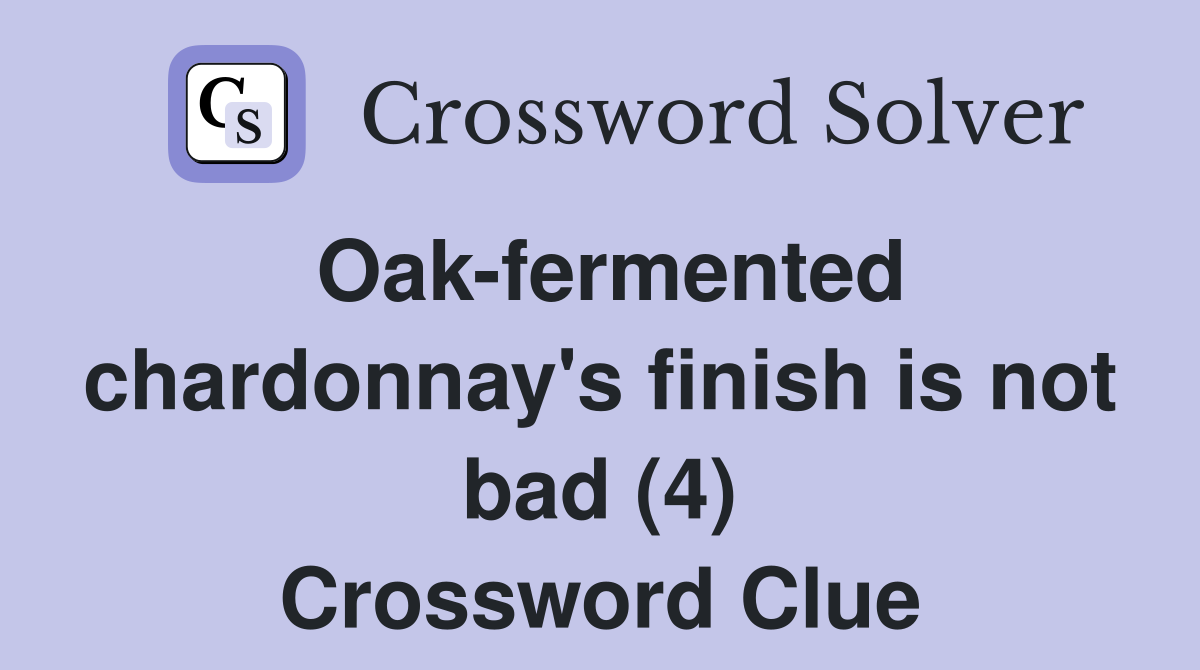 Oak-fermented chardonnay's finish is not bad (4) Crossword Clue