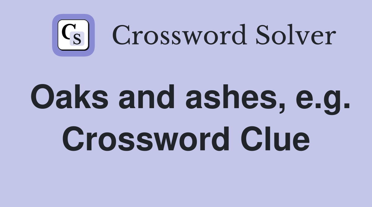 Oaks and ashes, e.g. Crossword Clue