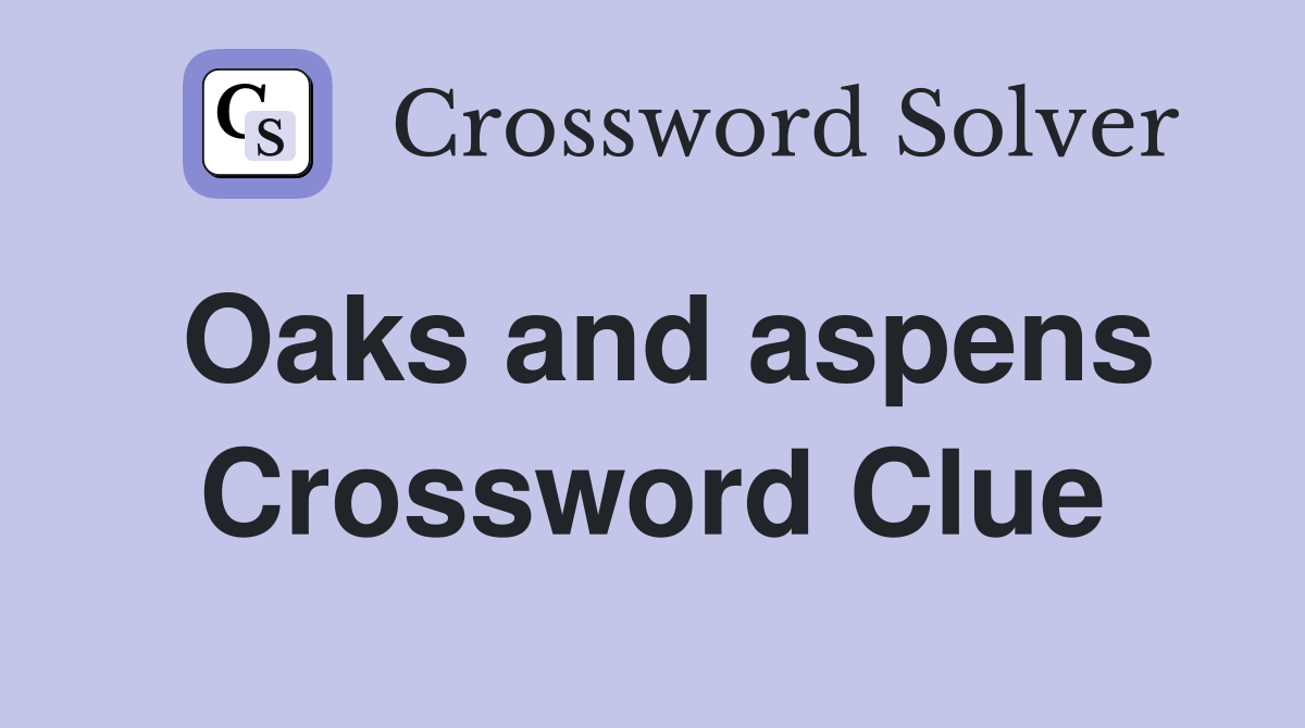 Oaks and aspens Crossword Clue