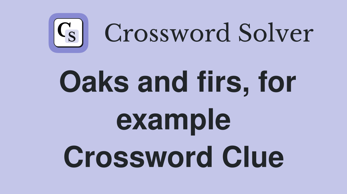 Oaks and firs, for example Crossword Clue