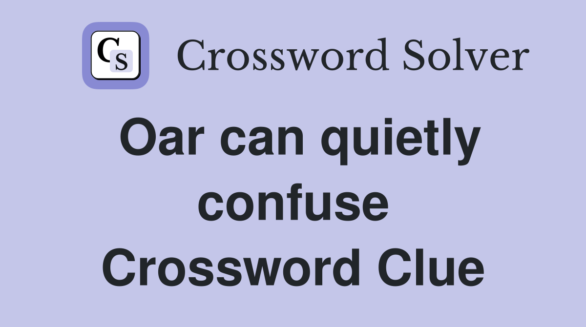 Oar can quietly confuse Crossword Clue