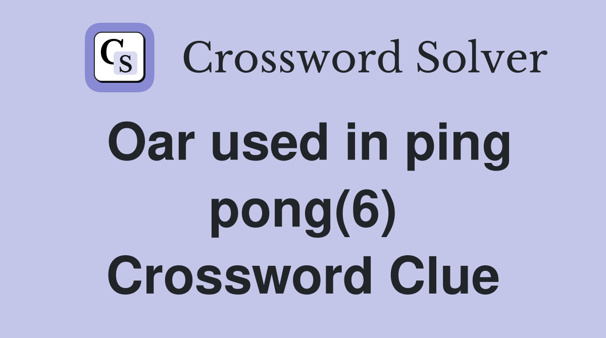 Oar used in ping pong(6) Crossword Clue