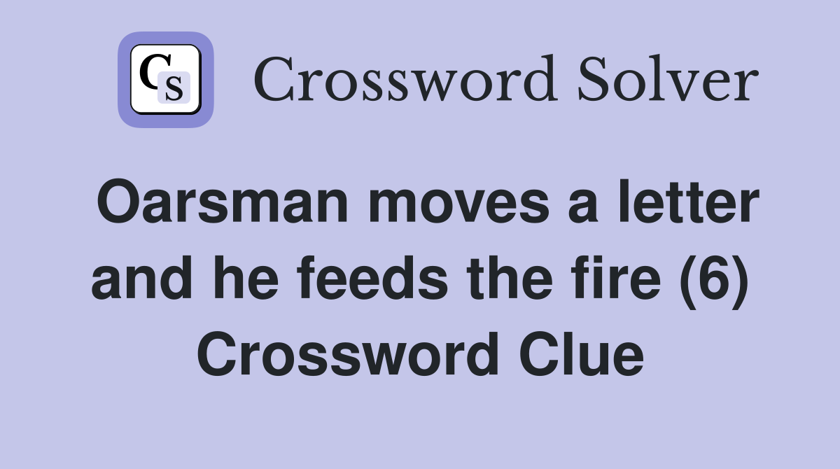 Oarsman moves a letter and he feeds the fire (6) Crossword Clue