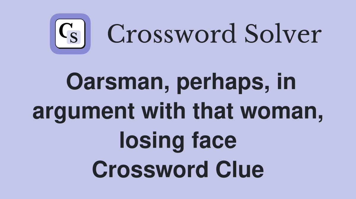 Oarsman, perhaps, in argument with that woman, losing face Crossword Clue