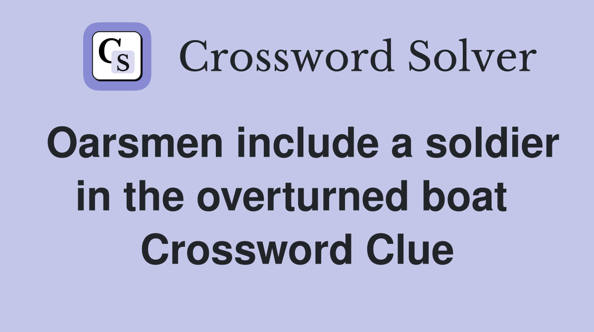 Oarsmen include a soldier in the overturned boat  Crossword Clue