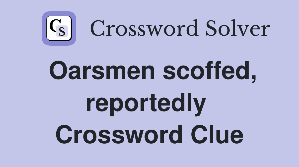 Oarsmen scoffed, reportedly  Crossword Clue