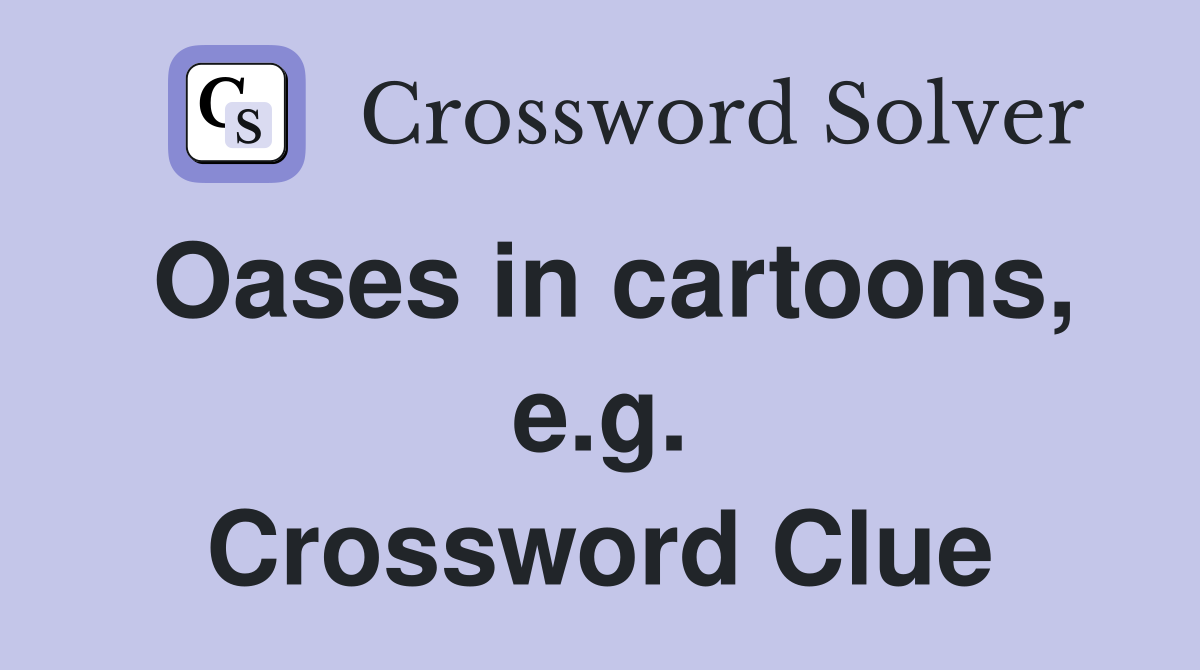 Oases in cartoons, e.g. Crossword Clue