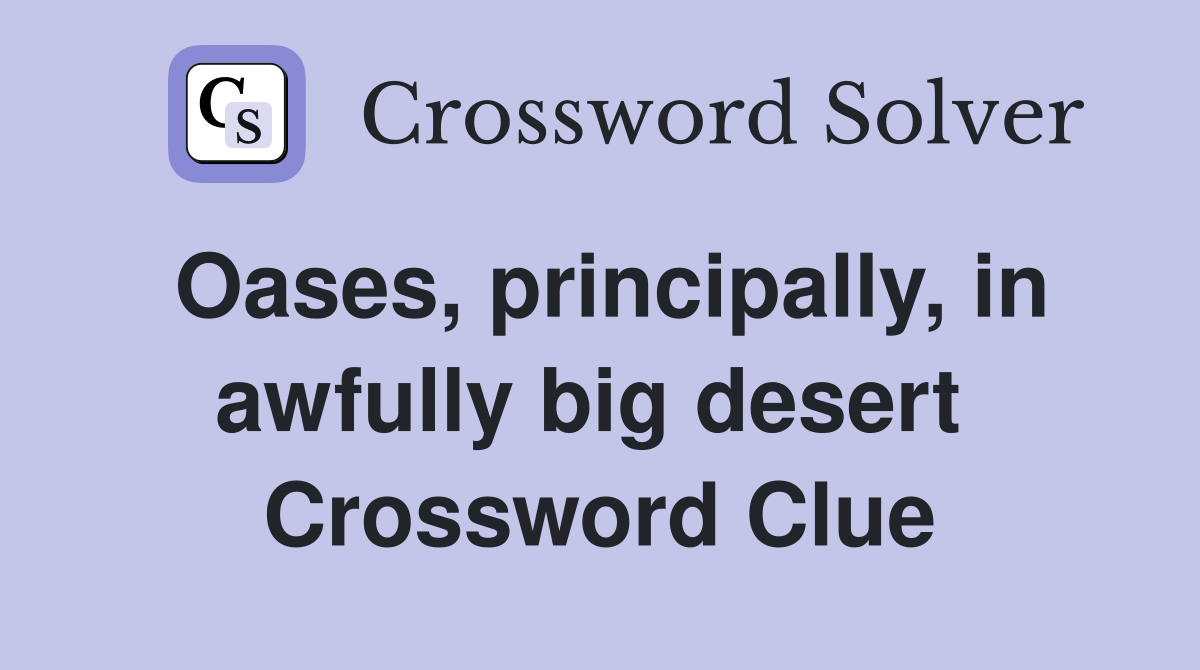 Oases, principally, in awfully big desert  Crossword Clue