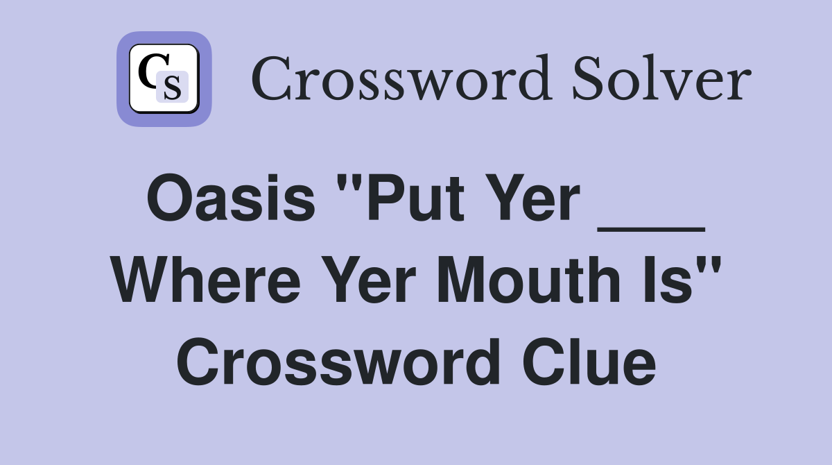 Oasis "Put Yer ___ Where Yer Mouth Is" Crossword Clue
