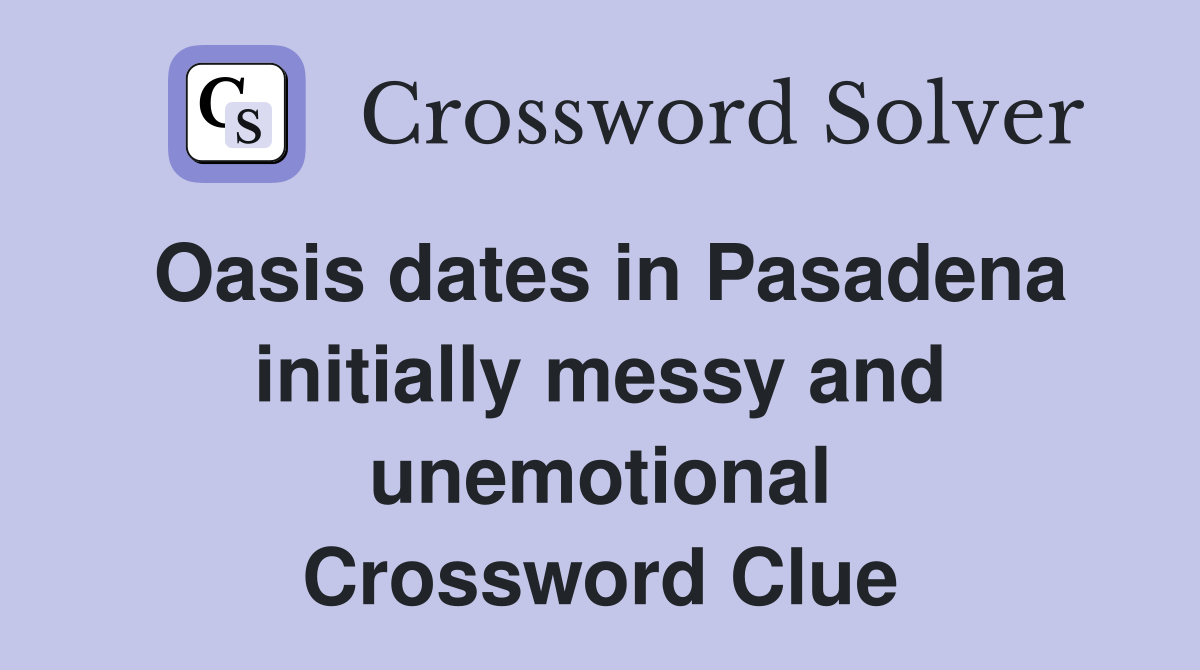 Oasis dates in Pasadena initially messy and unemotional Crossword Clue