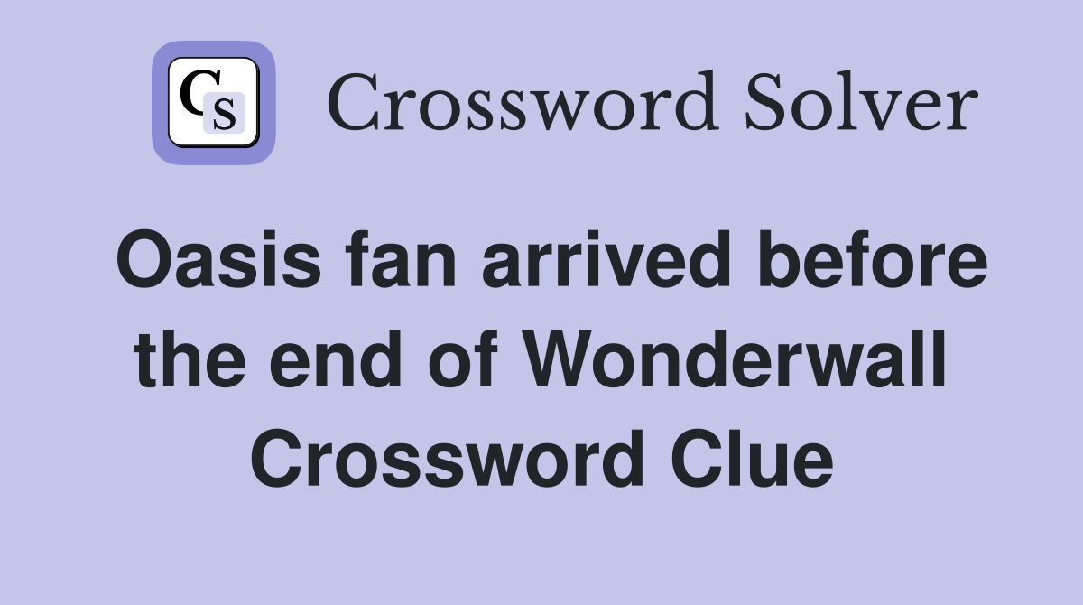 Oasis fan arrived before the end of Wonderwall Crossword Clue