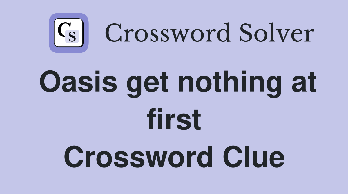 Oasis get nothing at first Crossword Clue