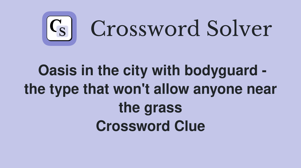 Oasis in the city with bodyguard - the type that won't allow anyone near the grass Crossword Clue