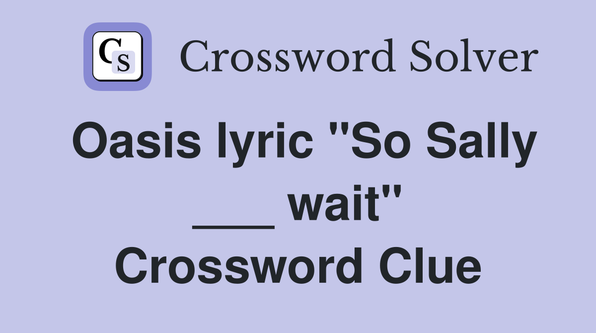 Oasis lyric "So Sally ___ wait" Crossword Clue