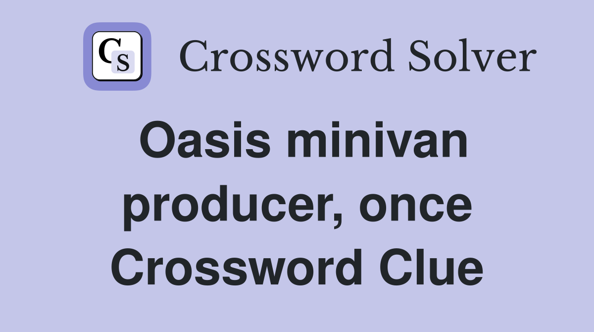 Oasis minivan producer, once Crossword Clue