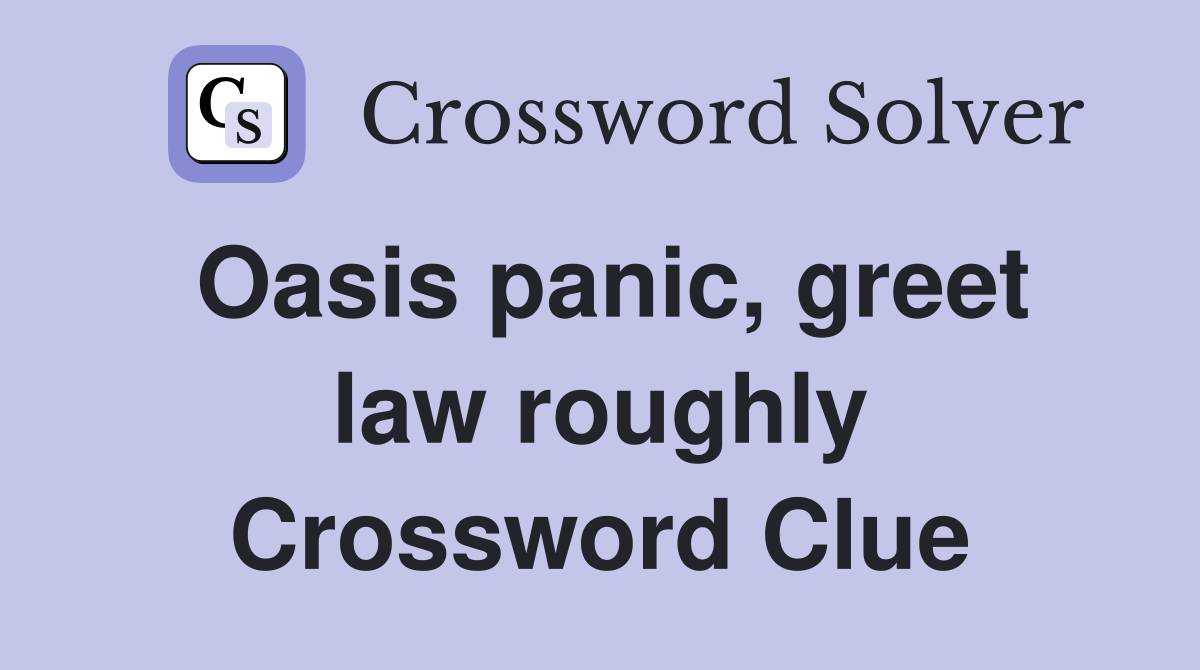 Oasis panic, greet law roughly Crossword Clue