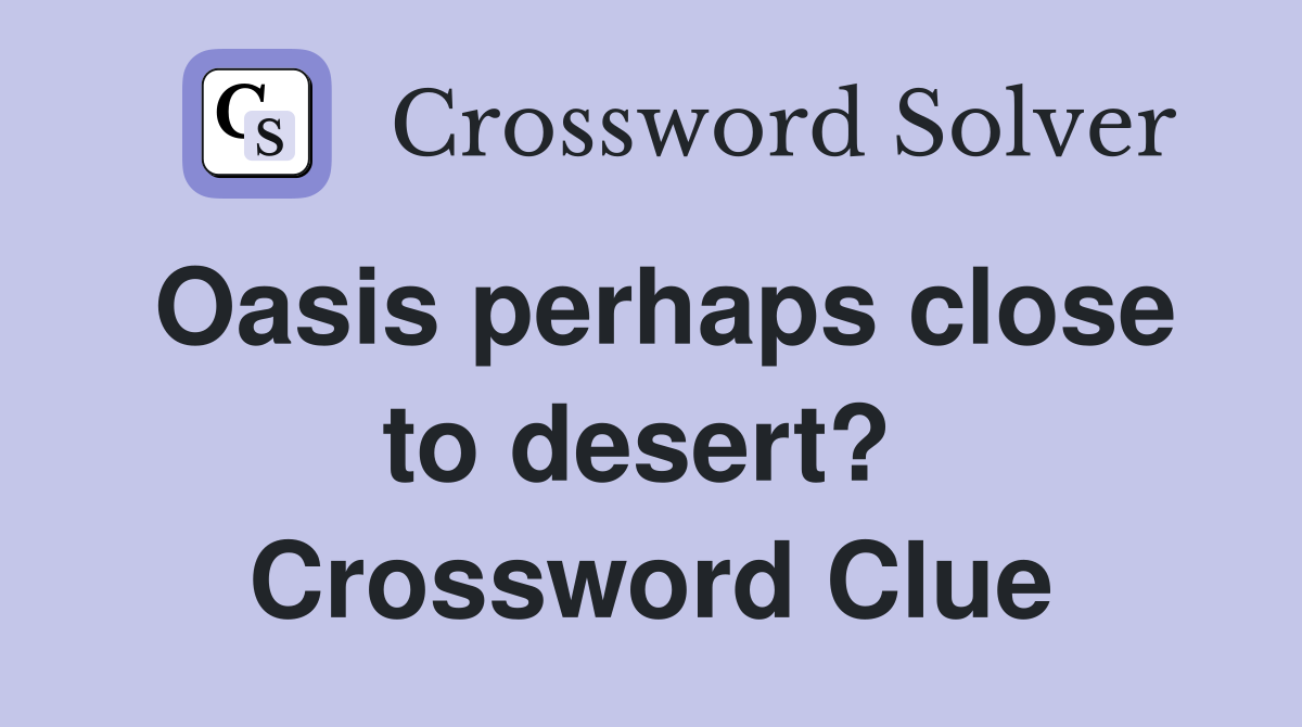 Oasis perhaps close to desert?  Crossword Clue